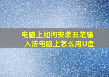 电脑上如何安装五笔输入法电脑上怎么用U盘