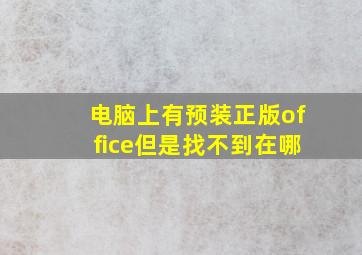 电脑上有预装正版office但是找不到在哪