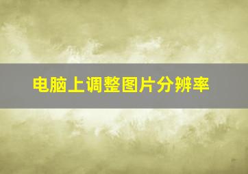 电脑上调整图片分辨率