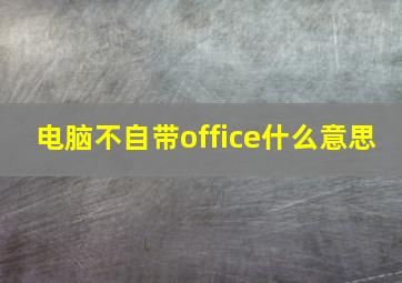 电脑不自带office什么意思