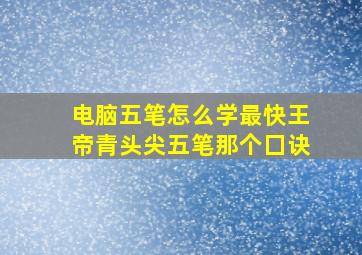 电脑五笔怎么学最快王帝青头尖五笔那个囗诀