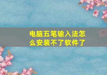 电脑五笔输入法怎么安装不了软件了