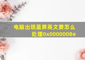 电脑出现蓝屏英文要怎么处理0x0000008e