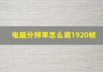 电脑分辨率怎么调1920帧