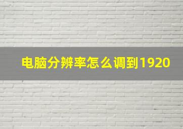 电脑分辨率怎么调到1920