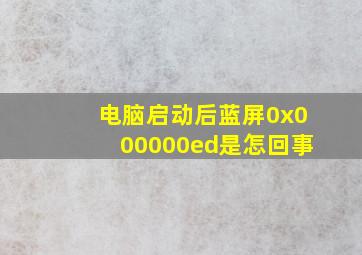 电脑启动后蓝屏0x000000ed是怎回事