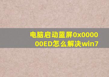 电脑启动蓝屏0x000000ED怎么解决win7