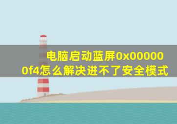 电脑启动蓝屏0x000000f4怎么解决进不了安全模式