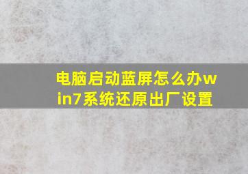 电脑启动蓝屏怎么办win7系统还原出厂设置