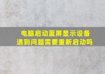 电脑启动蓝屏显示设备遇到问题需要重新启动吗