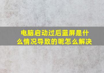 电脑启动过后蓝屏是什么情况导致的呢怎么解决