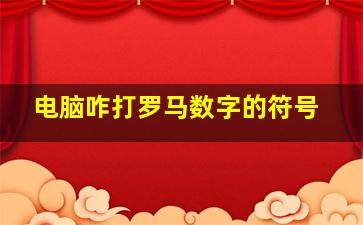 电脑咋打罗马数字的符号