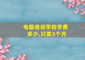 电脑培训学校学费多少,只需3个月