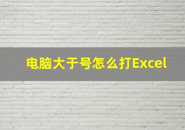 电脑大于号怎么打Excel