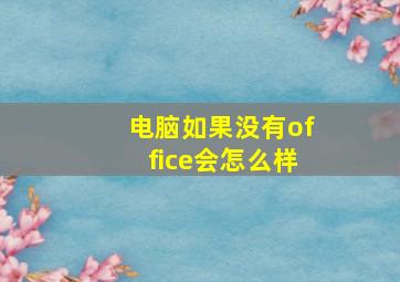 电脑如果没有office会怎么样