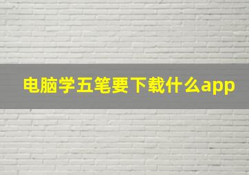 电脑学五笔要下载什么app