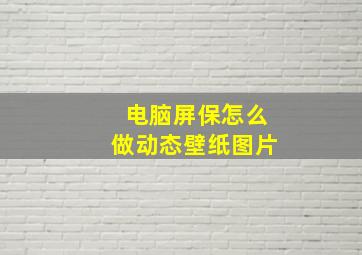 电脑屏保怎么做动态壁纸图片