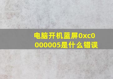 电脑开机蓝屏0xc0000005是什么错误