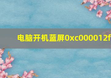 电脑开机蓝屏0xc000012f