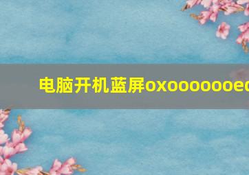 电脑开机蓝屏oxooooooed