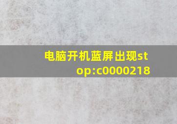 电脑开机蓝屏出现stop:c0000218