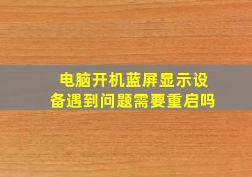 电脑开机蓝屏显示设备遇到问题需要重启吗