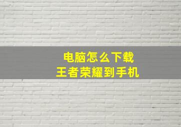 电脑怎么下载王者荣耀到手机