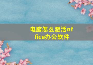 电脑怎么激活office办公软件