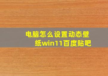 电脑怎么设置动态壁纸win11百度贴吧