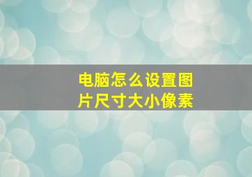 电脑怎么设置图片尺寸大小像素