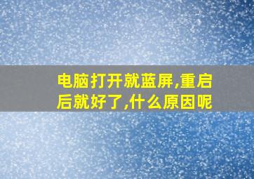 电脑打开就蓝屏,重启后就好了,什么原因呢