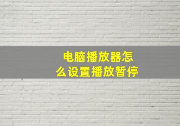 电脑播放器怎么设置播放暂停