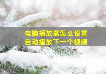 电脑播放器怎么设置自动播放下一个视频