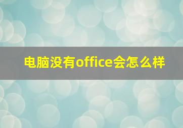 电脑没有office会怎么样