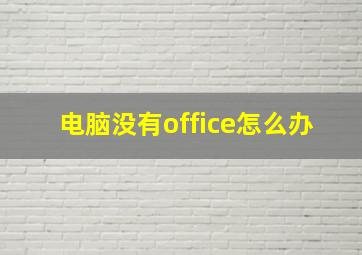 电脑没有office怎么办