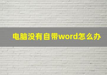 电脑没有自带word怎么办