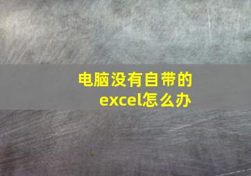 电脑没有自带的excel怎么办