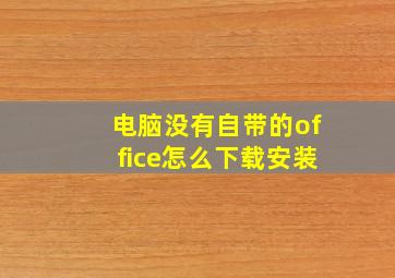 电脑没有自带的office怎么下载安装