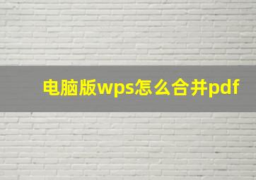 电脑版wps怎么合并pdf