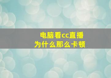 电脑看cc直播为什么那么卡顿