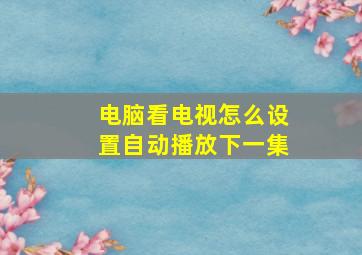 电脑看电视怎么设置自动播放下一集