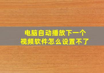 电脑自动播放下一个视频软件怎么设置不了