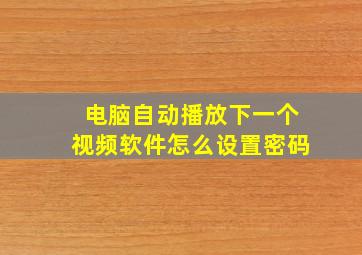 电脑自动播放下一个视频软件怎么设置密码