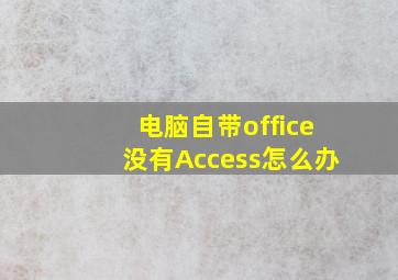 电脑自带office没有Access怎么办