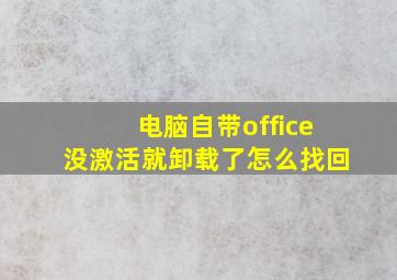 电脑自带office没激活就卸载了怎么找回