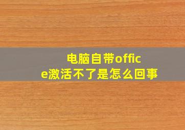 电脑自带office激活不了是怎么回事