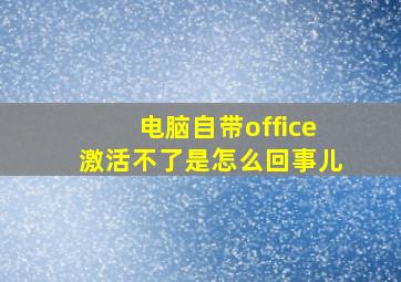 电脑自带office激活不了是怎么回事儿