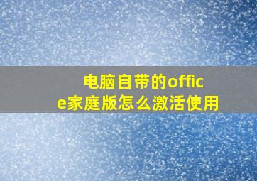 电脑自带的office家庭版怎么激活使用