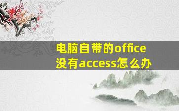 电脑自带的office没有access怎么办