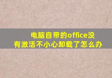 电脑自带的office没有激活不小心卸载了怎么办